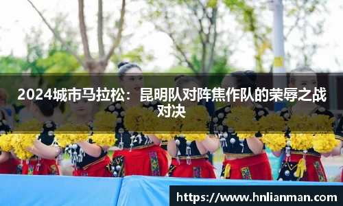 2024城市马拉松：昆明队对阵焦作队的荣辱之战对决