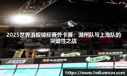 2025世界滑板锦标赛外卡赛：湖州队与上海队的突破性之战