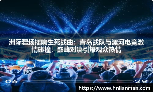 洲际疆场擂响生死战曲：青岛战队与漯河电竞激情碰撞，巅峰对决引爆观众热情