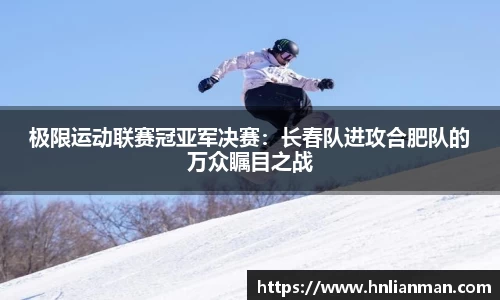 极限运动联赛冠亚军决赛：长春队进攻合肥队的万众瞩目之战