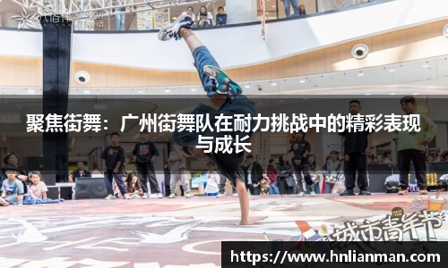聚焦街舞：广州街舞队在耐力挑战中的精彩表现与成长