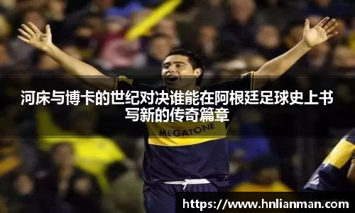 河床与博卡的世纪对决谁能在阿根廷足球史上书写新的传奇篇章
