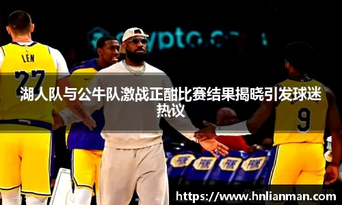 湖人队与公牛队激战正酣比赛结果揭晓引发球迷热议