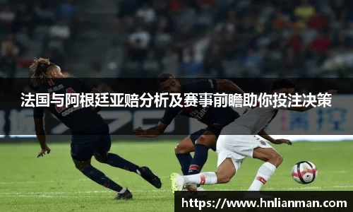 法国与阿根廷亚赔分析及赛事前瞻助你投注决策
